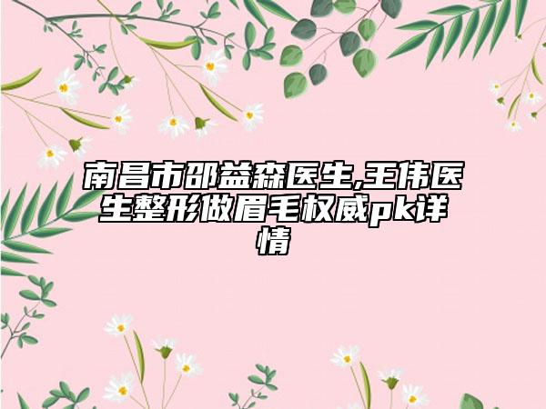 南昌市邵益森医生,王伟医生整形做眉毛权威pk详情