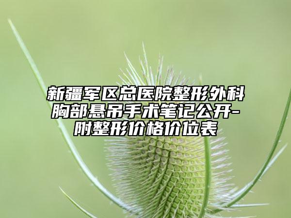 新疆军区总医院整形外科胸部悬吊手术笔记公开-附整形价格价位表