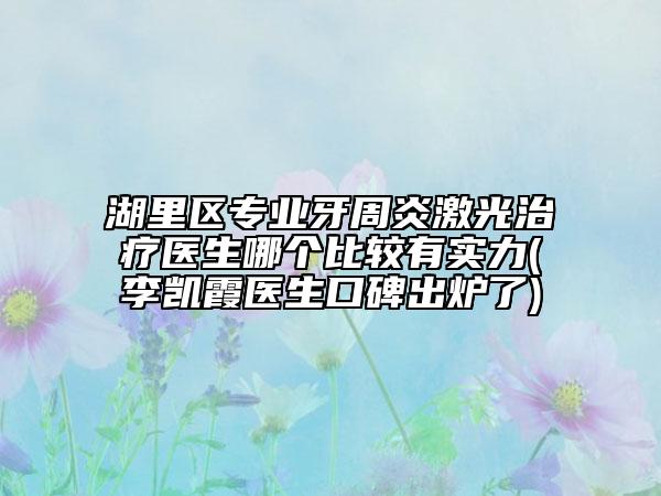 湖里区专业牙周炎激光治疗医生哪个比较有实力(李凯霞医生口碑出炉了)