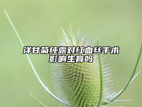 洋甘菊纯露对红血丝手术影响生育吗