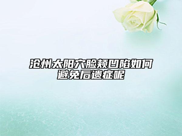 沧州太阳穴脸颊凹陷如何避免后遗症呢