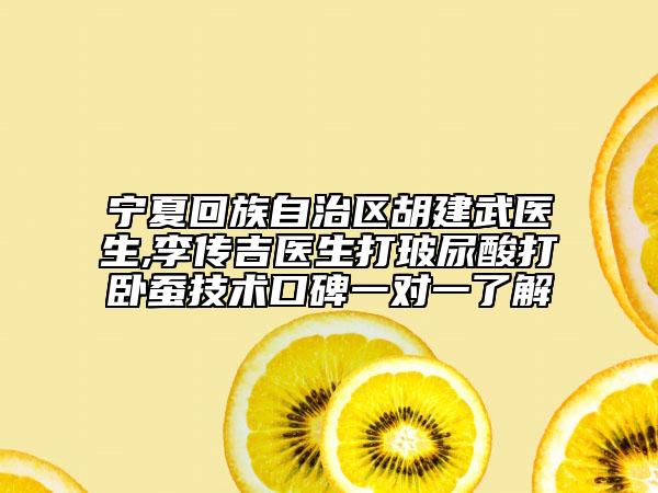 宁夏回族自治区胡建武医生,李传吉医生打玻尿酸打卧蚕技术口碑一对一了解
