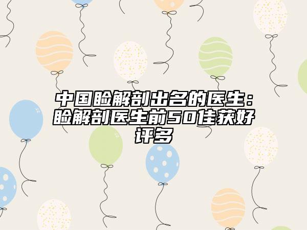 中国睑解剖出名的医生：睑解剖医生前50佳获好评多