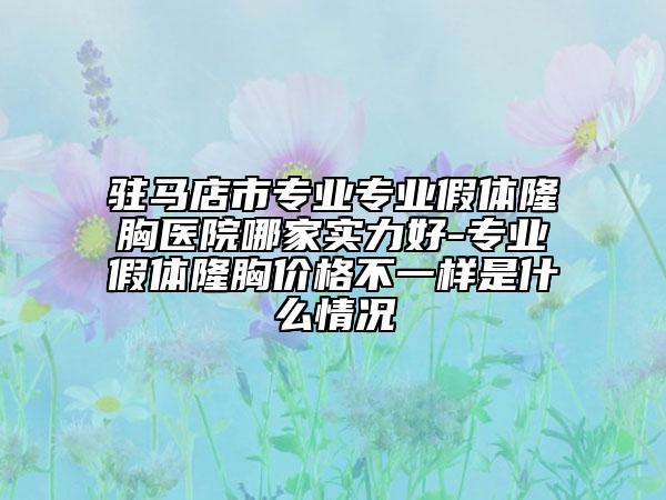 驻马店市专业专业假体隆胸医院哪家实力好-专业假体隆胸价格不一样是什么情况