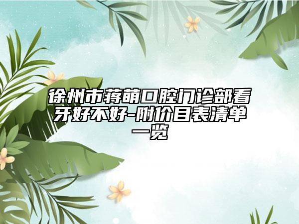 徐州市蒋萌口腔门诊部看牙好不好-附价目表清单一览