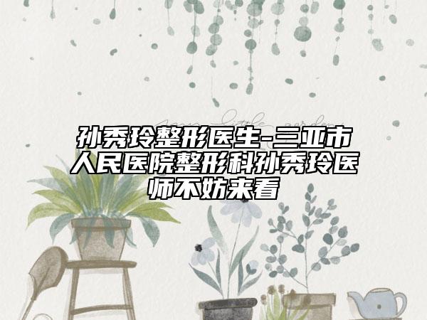孙秀玲整形医生-三亚市人民医院整形科孙秀玲医师不妨来看