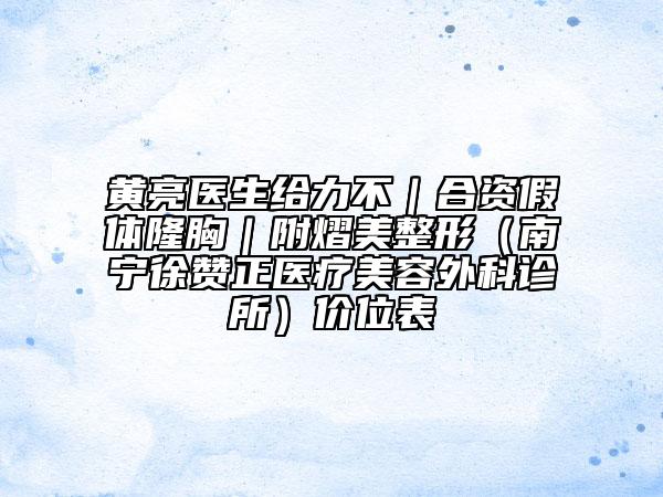 黄亮医生给力不｜合资假体隆胸｜附熠美整形（南宁徐赞正医疗美容外科诊所）价位表