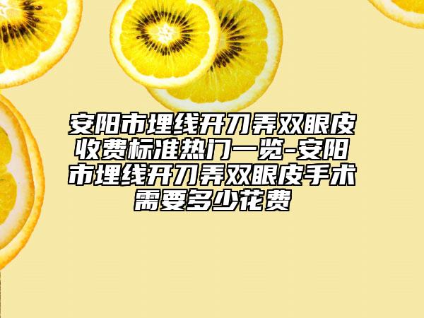 安阳市埋线开刀弄双眼皮收费标准热门一览-安阳市埋线开刀弄双眼皮手术需要多少花费