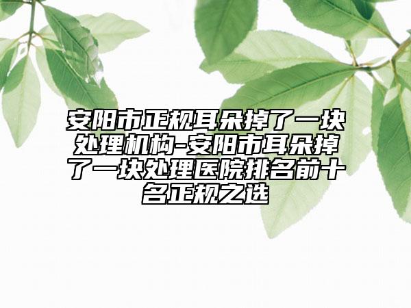 安阳市正规耳朵掉了一块处理机构-安阳市耳朵掉了一块处理医院排名前十名正规之选
