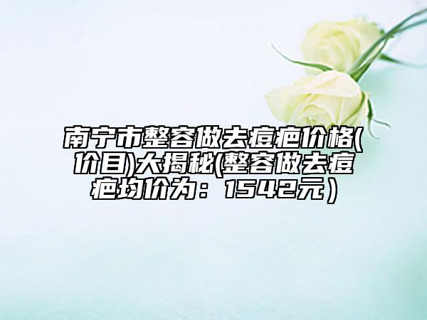 南宁市整容做去痘疤价格(价目)大揭秘(整容做去痘疤均价为：1542元）