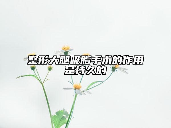整形大腿吸脂手术的作用是持久的