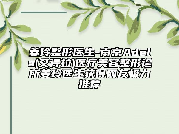 姜玲整形医生-南京Adela(艾得拉)医疗美容整形诊所姜玲医生获得网友极力推荐