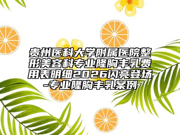 贵州医科大学附属医院整形美容科专业隆胸丰乳费用表明细2026闪亮登场-专业隆胸丰乳案例