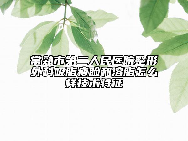 常熟市第二人民医院整形外科吸脂瘦脸和溶脂怎么样技术特征