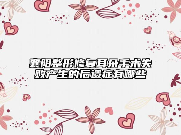 襄阳整形修复耳朵手术失败产生的后遗症有哪些