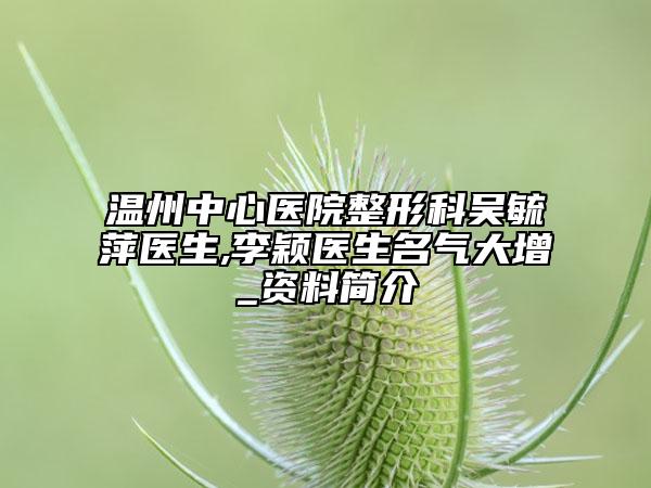 温州中心医院整形科吴毓萍医生,李颖医生名气大增_资料简介