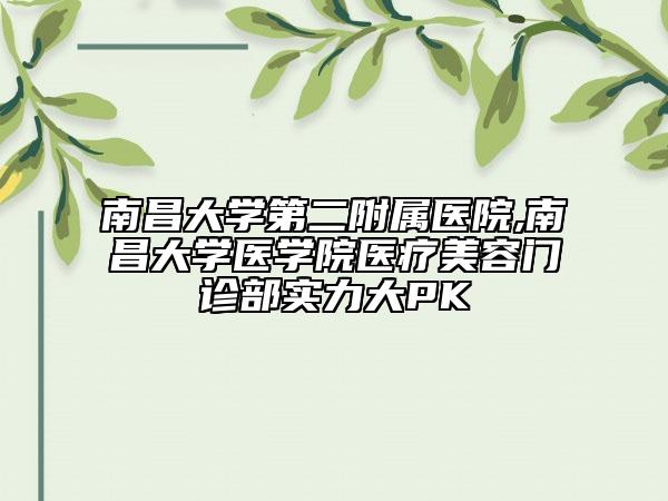 南昌大学第二附属医院,南昌大学医学院医疗美容门诊部实力大PK