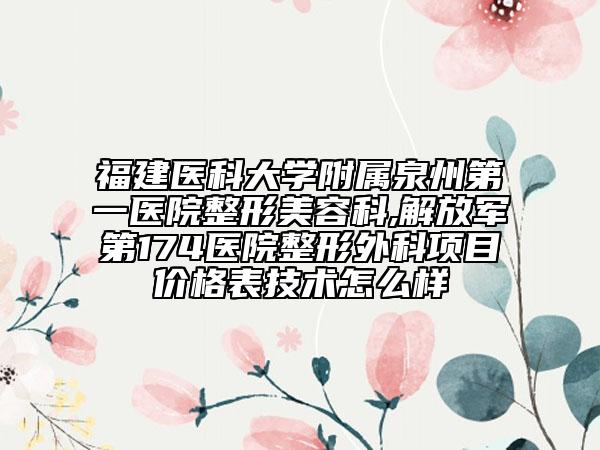 福建医科大学附属泉州第一医院整形美容科,解放军第174医院整形外科项目价格表技术怎么样
