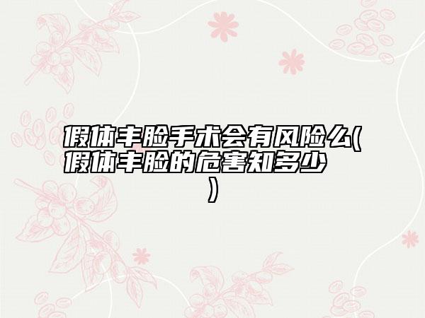 假体丰脸手术会有风险么(假体丰脸的危害知多少  　)