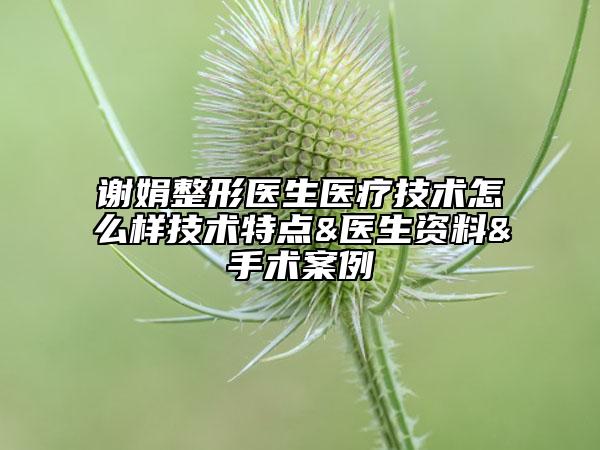 谢娟整形医生医疗技术怎么样技术特点&医生资料&手术案例