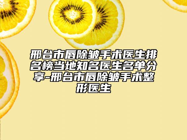 邢台市唇除皱手术医生排名榜当地知名医生名单分享-邢台市唇除皱手术整形医生