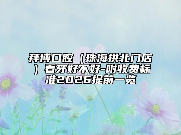 拜博口腔（珠海拱北门店）看牙好不好-附收费标准2026提前一览