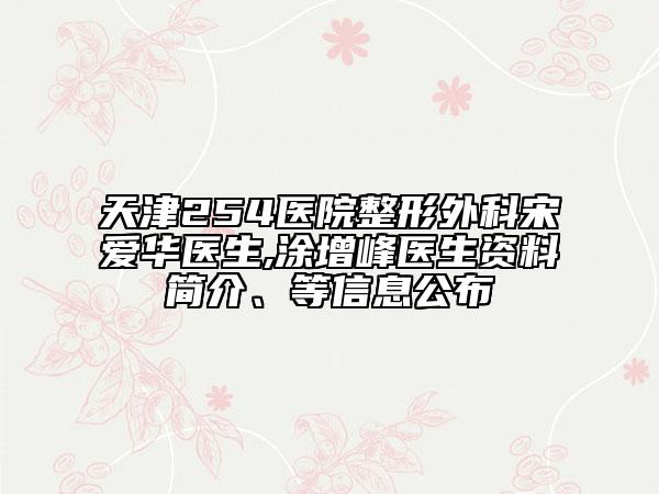 天津254医院整形外科宋爱华医生,涂增峰医生资料简介、等信息公布