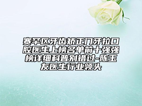 赛罕区牙齿矫正门牙拉口腔医生上榜名单前十强强榜详细科普别错过-陈玉友医生行业领头