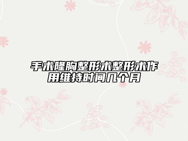 手术隆胸整形术整形术作用维持时间几个月