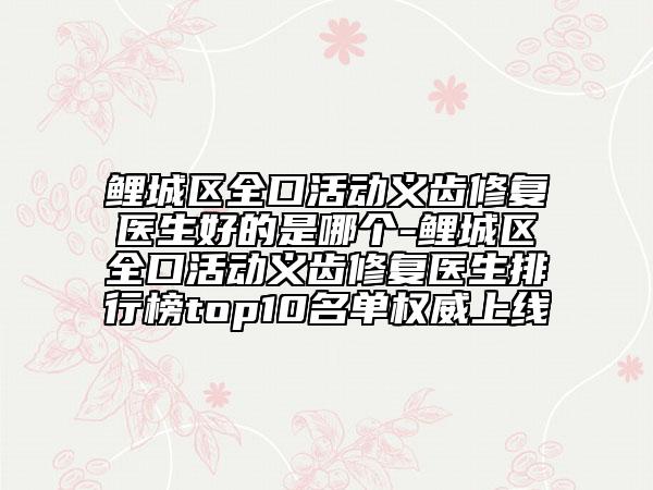 鲤城区全口活动义齿修复医生好的是哪个-鲤城区全口活动义齿修复医生排行榜top10名单权威上线