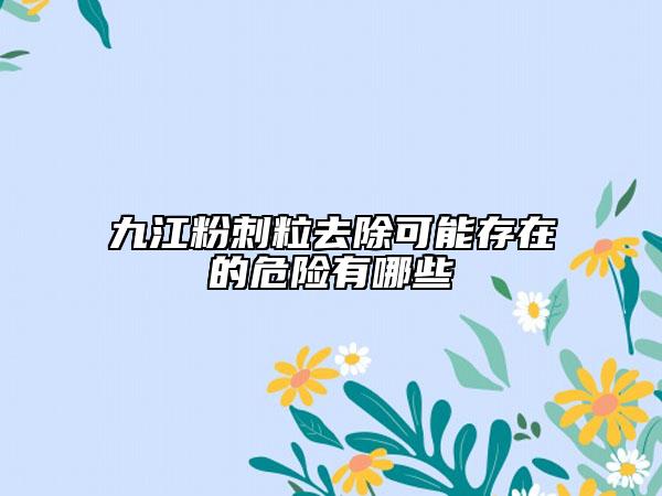 九江粉刺粒去除可能存在的危险有哪些