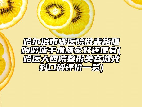 哈尔滨市哪医院做麦格隆胸假体手术哪家好还便宜(哈医大四院整形美容激光科口碑评价一览)