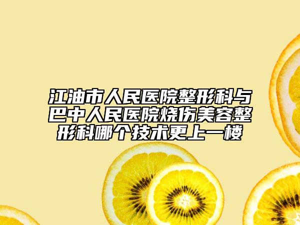 江油市人民医院整形科与巴中人民医院烧伤美容整形科哪个技术更上一楼