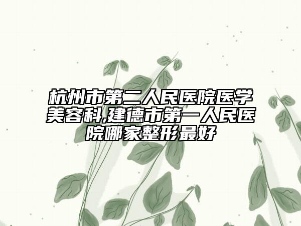 杭州市第二人民医院医学美容科,建德市第一人民医院哪家整形最好