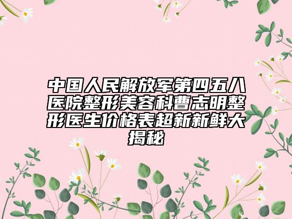 中国人民解放军第四五八医院整形美容科曹志明整形医生价格表超新新鲜大揭秘