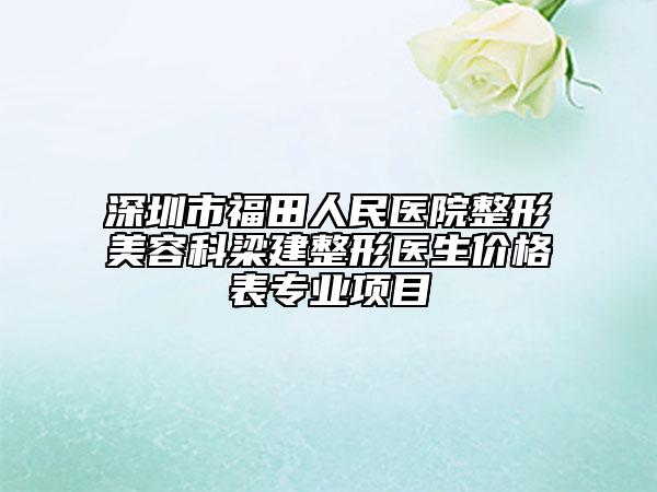 深圳市福田人民医院整形美容科梁建整形医生价格表专业项目