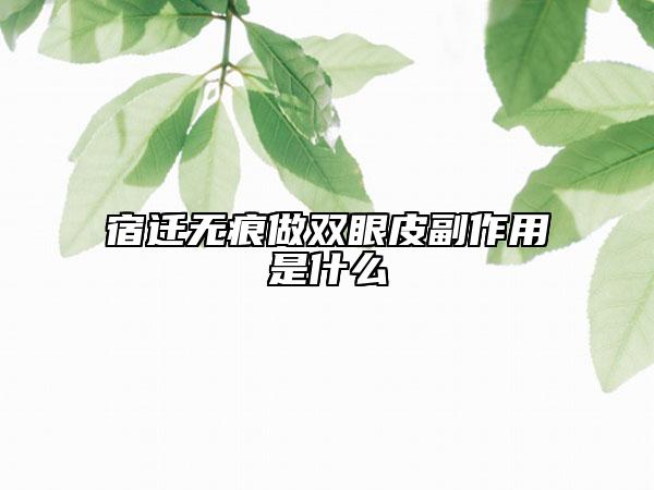 宿迁无痕做双眼皮副作用是什么