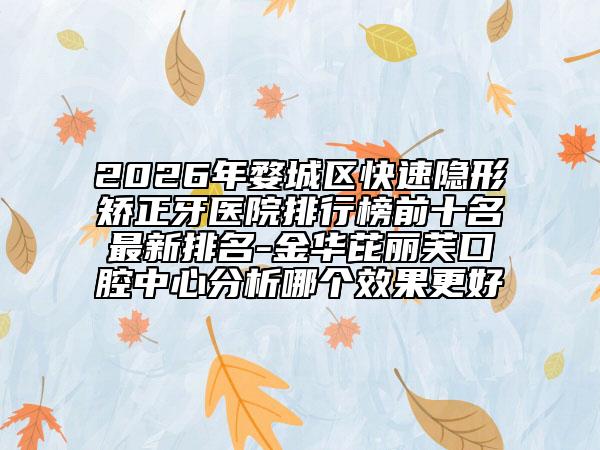 2026年婺城区快速隐形矫正牙医院排行榜前十名最新排名-金华芘丽芙口腔中心分析哪个效果更好