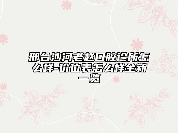 邢台沙河老赵口腔诊所怎么样-价位表怎么样全新一览