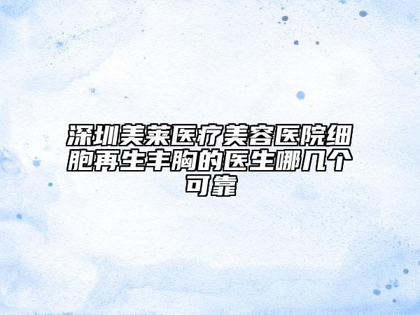 深圳美莱医疗美容医院细胞再生丰胸的医生哪几个可靠