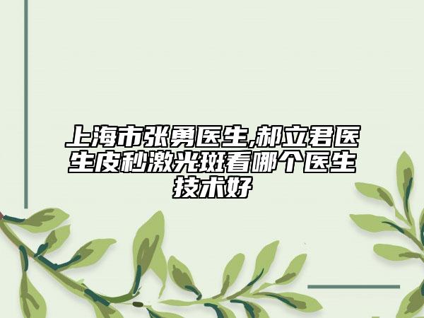 上海市张勇医生,郝立君医生皮秒激光斑看哪个医生技术好