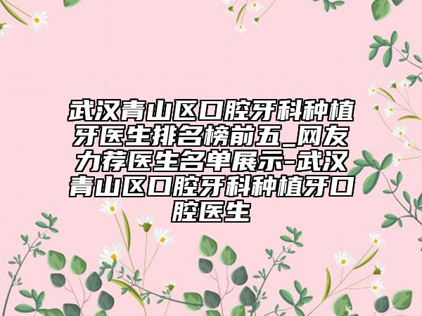 武汉青山区口腔牙科种植牙医生排名榜前五_网友力荐医生名单展示-武汉青山区口腔牙科种植牙口腔医生