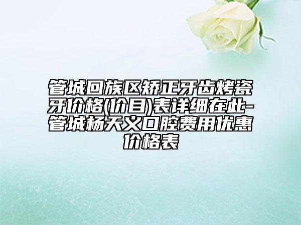 管城回族区矫正牙齿烤瓷牙价格(价目)表详细在此-管城杨天义口腔费用优惠价格表