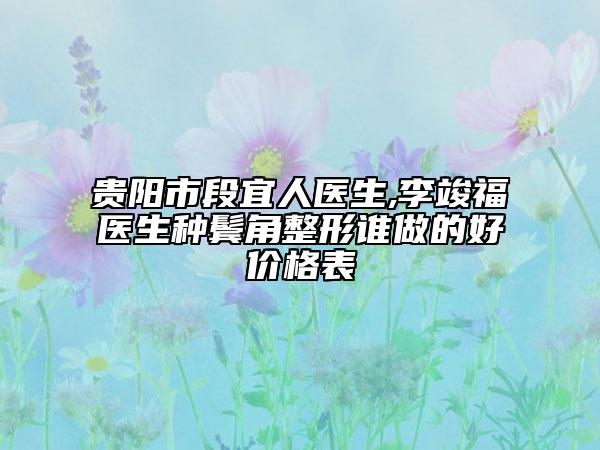 贵阳市段宜人医生,李竣福医生种鬓角整形谁做的好价格表