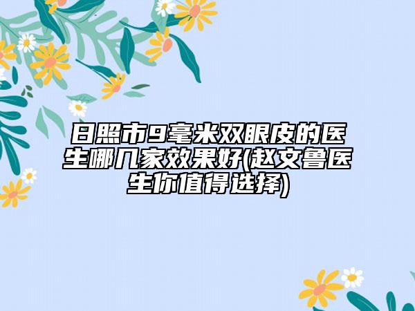 日照市9毫米双眼皮的医生哪几家效果好(赵文鲁医生你值得选择)