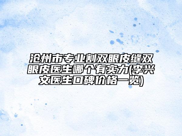 沧州市专业割双眼皮缝双眼皮医生哪个有实力(李兴文医生口碑价格一览)
