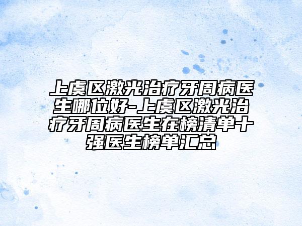 上虞区激光治疗牙周病医生哪位好-上虞区激光治疗牙周病医生在榜清单十强医生榜单汇总