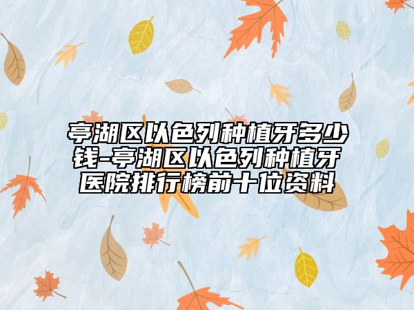 亭湖区以色列种植牙多少钱-亭湖区以色列种植牙医院排行榜前十位资料