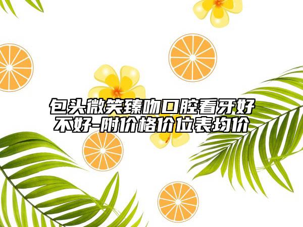 包头微笑臻吻口腔看牙好不好-附价格价位表均价