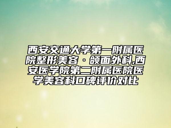 西安交通大学第一附属医院整形美容·颌面外科,西安医学院第二附属医院医学美容科口碑评价对比